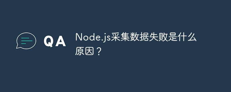 Node.js数据采集失败？排查解决方法大全