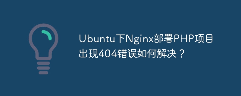 UbuntuNginx+PHP404错误？快速排查解决方法！