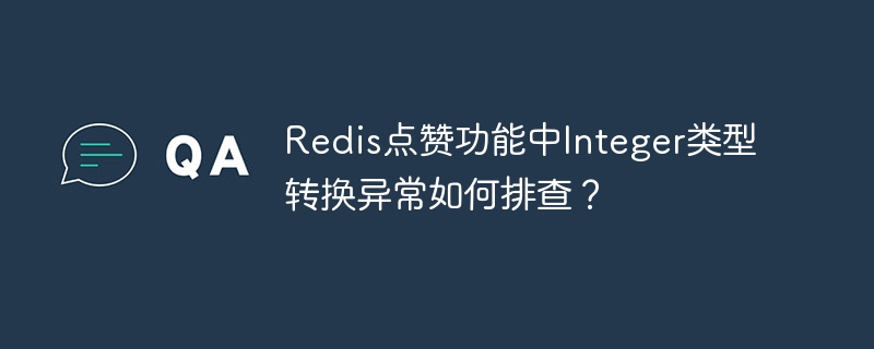 Redis点赞异常？Integer类型转换问题排查