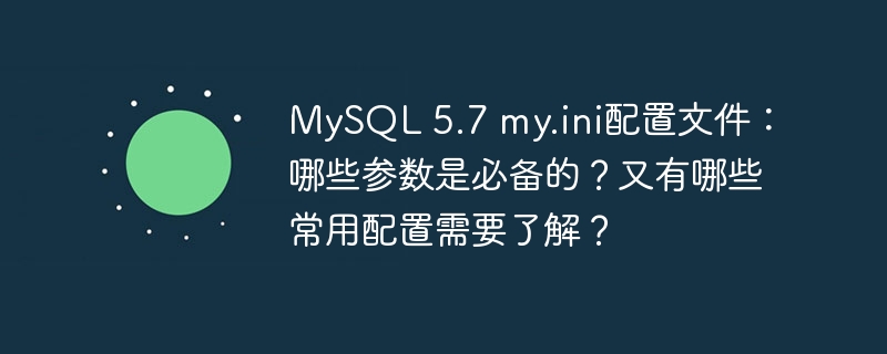 MySQL5.7my.ini：核心参数配置详解与优化指南