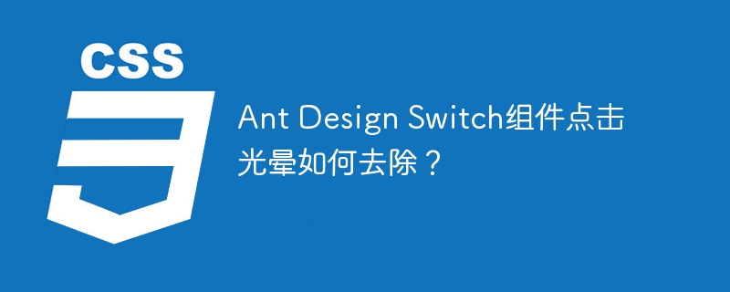 Ant Design Switch组件点击光晕如何去除?