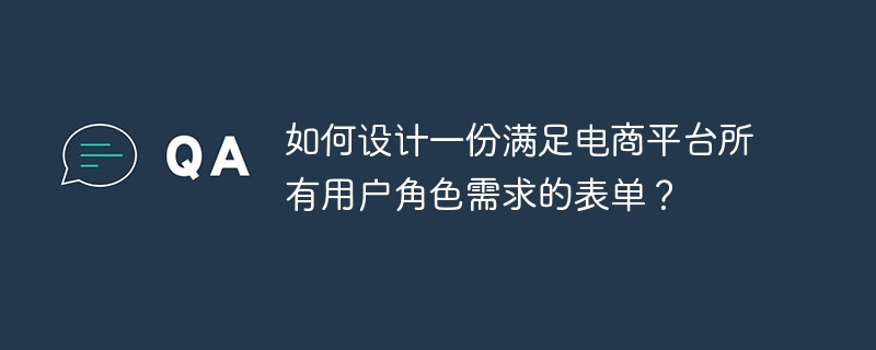 如何设计一份满足电商平台所有用户角色需求的表单？