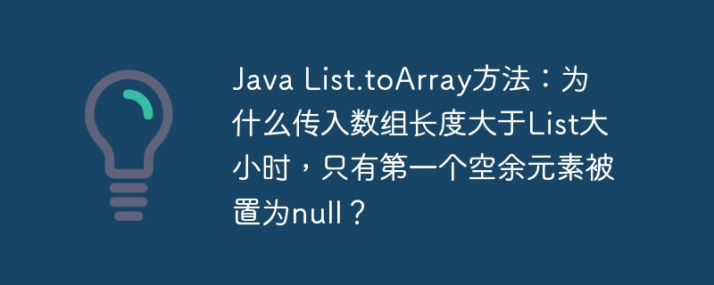 Java List.toArray方法:为什么传入数组长度大于List大小时,只有第一个空余元素被置为null?