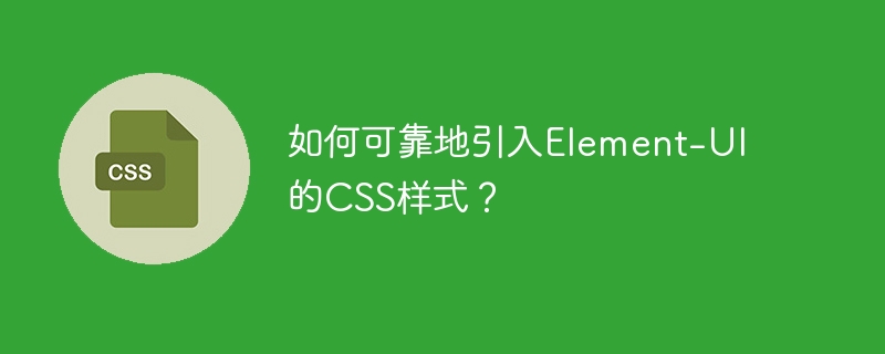 Element-UI CSS样式引入详解及避坑指南
