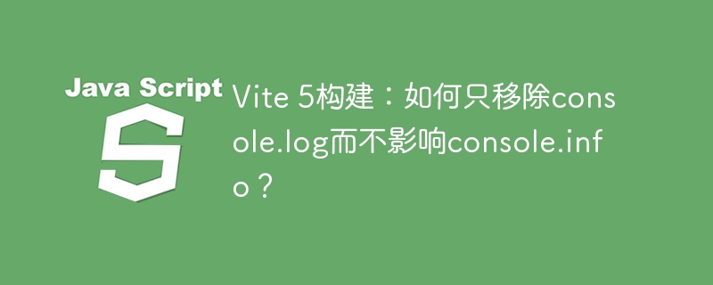 Vite 5构建：如何只移除console.log而不影响console.info？