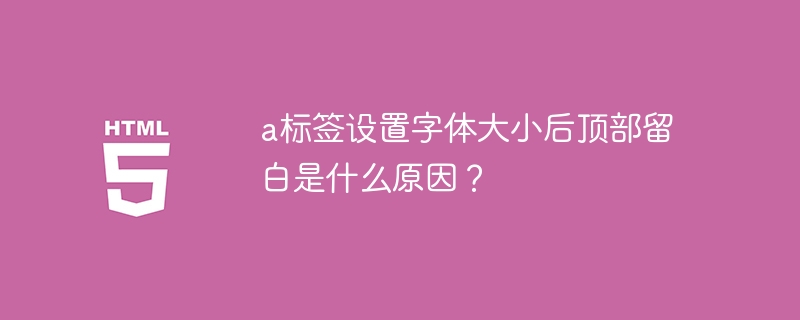 a标签设置字体大小后顶部留白是什么原因？
