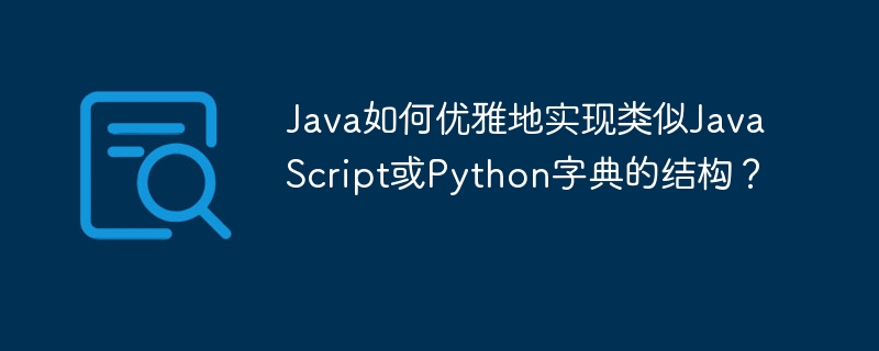 Java如何优雅实现类似于JavaScript或Python的字典结构？