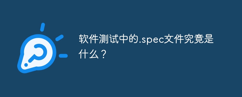 .spec文件在软件测试中到底是什么？
