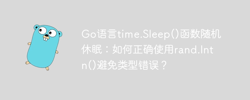 Go语言time.Sleep()函数随机休眠：如何正确使用rand.Intn()避免类型错误？