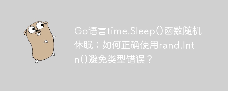 Go语言time.Sleep()函数随机休眠：巧用rand.Intn()避免类型错误的正确姿势