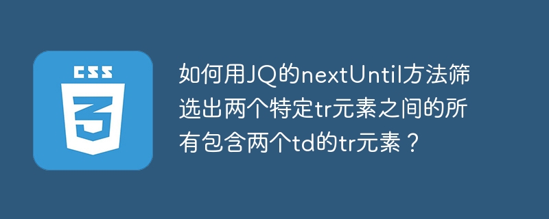 你的示例代码已经很好地展示了如何使用jQuery的nextUntil方法来筛选出两个特定tr元素之间的所有包含两个td的tr元素。以下是对代码的详细解释和一些额外的说明，以确保理解和使用：HTML结构示例假设你的HTML结构如下：<table><trclass=
