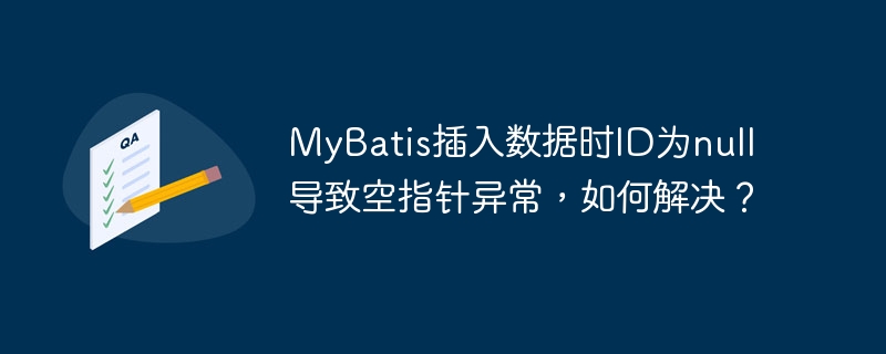 MyBatis插入数据时ID为null导致空指针异常，如何解决？