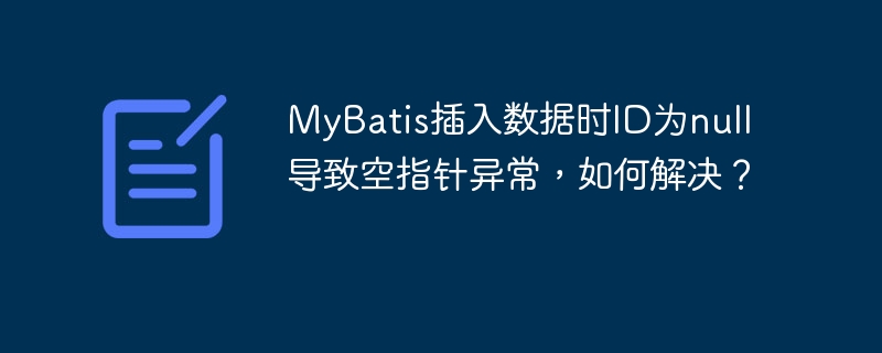 MyBatis插入数据ID为null引发空指针异常的终极解决方案