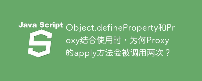 Object.defineProperty和Proxy结合使用时,为何Proxy的apply方法会被调用两次?