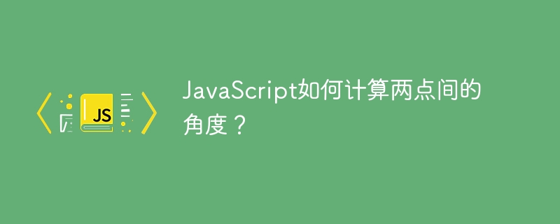 JavaScript计算两点间角度的终极攻略