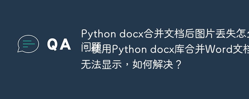 Python docx合并文档后图片丢失怎么办
问题:使用Python docx库合并Word文档后,图片无法显示,如何解决?