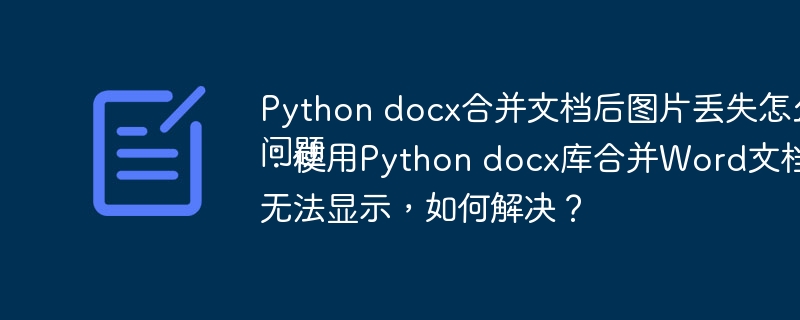 Pythondocx合并Word文档图片丢失问题解决：原因分析及修复技巧