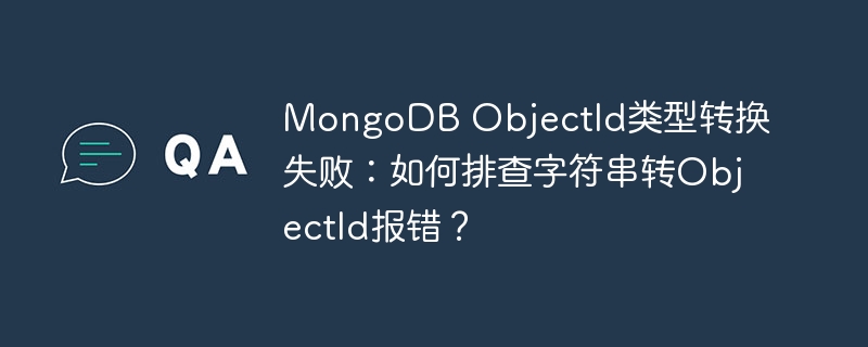 MongoDBObjectId转换失败：解决字符串转ObjectId报错的终极攻略