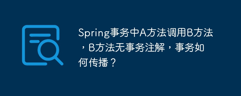 Spring事务中A方法调用B方法时，B无注解的事务传播机制解析