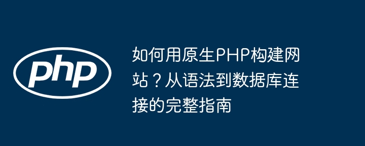 原生PHP建站全攻略：从语法到数据库连接的终极指南