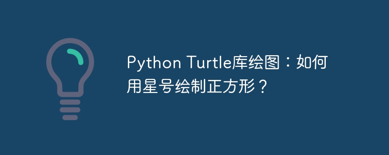 PythonTurtle库绘图：轻松用星号绘制正方形教程