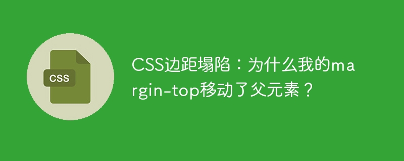 CSS边距塌陷解析：为什么margin-top会影响父元素？