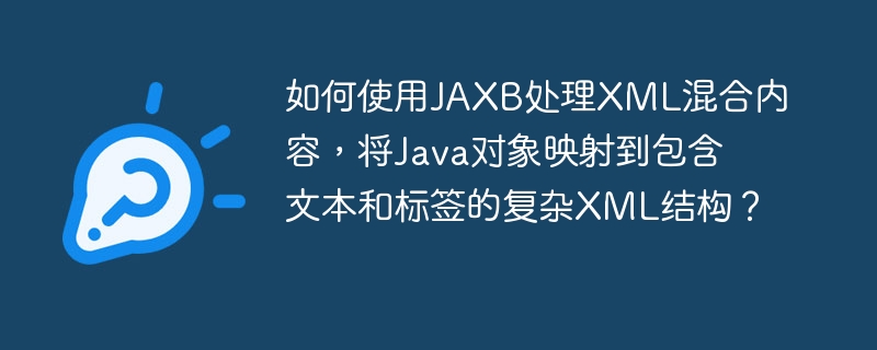 JAXB处理XML混合内容：Java对象映射到复杂XML结构的实用技巧