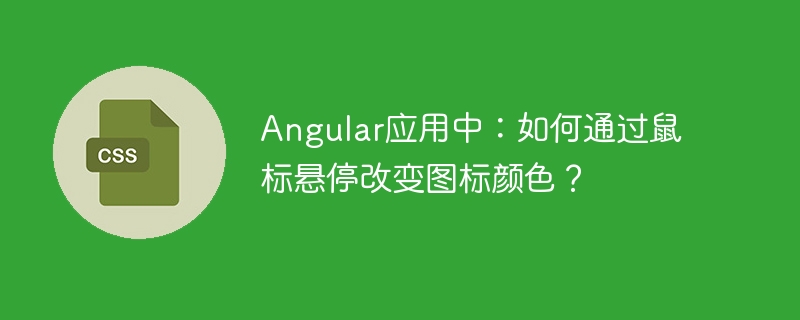 Angular应用中：如何通过鼠标悬停改变图标颜色？