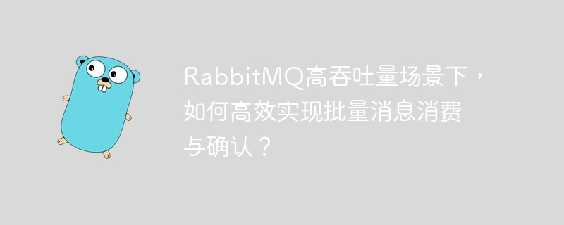 RabbitMQ高吞吐量场景下,如何高效实现批量消息消费与确认?