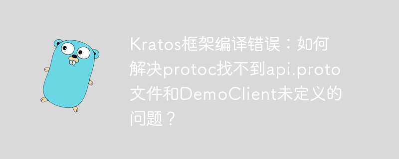 Kratos框架编译错误：如何解决protoc找不到api.proto文件和DemoClient未定义的问题？