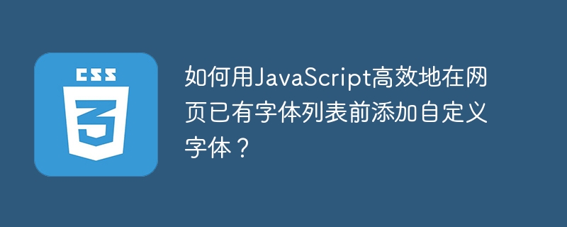 如何用JavaScript高效地在网页已有字体列表前添加自定义字体？