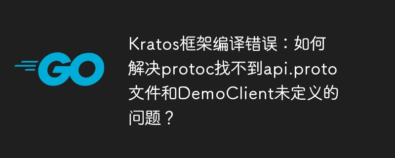 Kratos框架编译问题解决：protoc找不到api.proto文件及DemoClient未定义的终极攻略