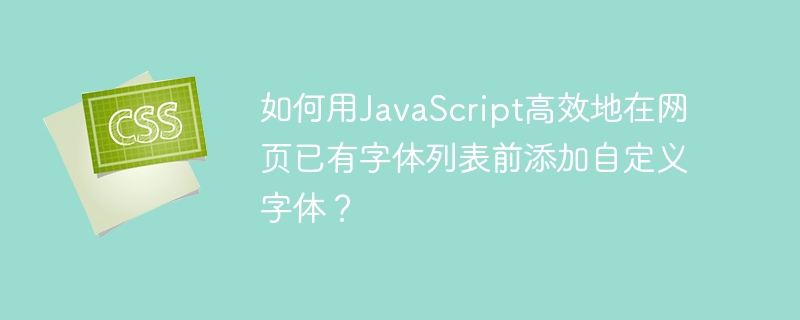 在JavaScript中高效添加自定义字体到网页已有字体列表前面的方法