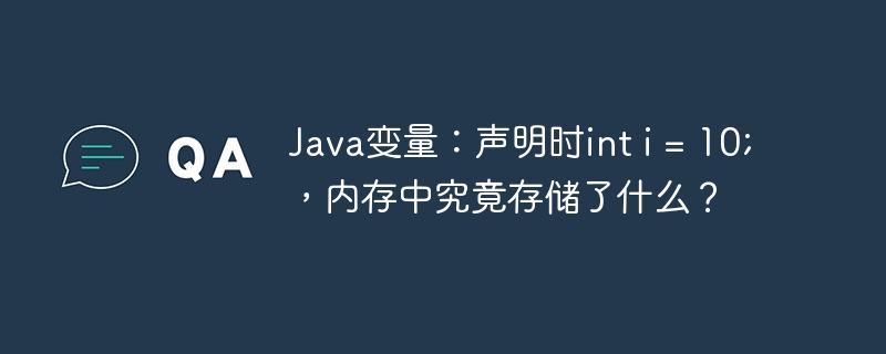 Java变量声明时inti=10;内存中究竟存储了啥？
