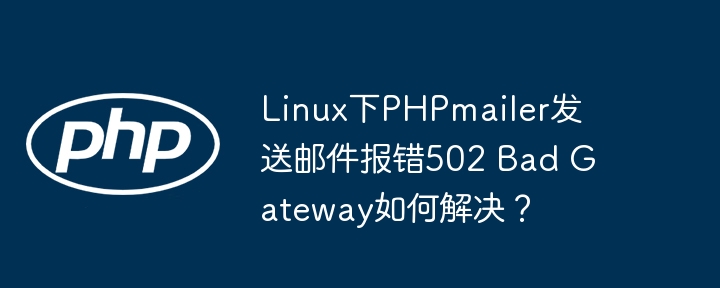 Linux下PHPmailer发送邮件502BadGateway错误的终极解决方案
