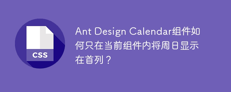 AntDesignCalendar组件如何将周日设为首列？
