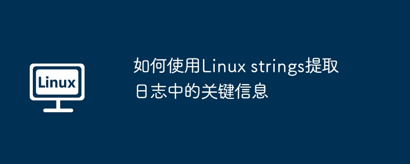 Linuxstrings命令提取日志关键信息的实用攻略