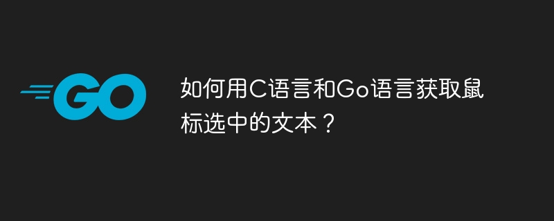 如何用C语言和Go语言获取鼠标选中的文本？