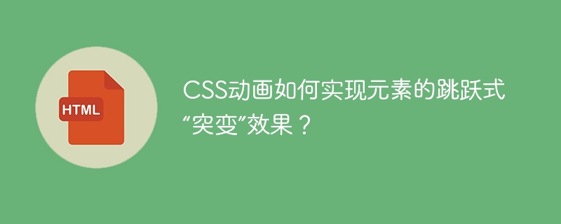 CSS动画如何实现元素的跳跃式“突变”效果?