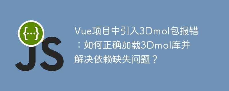 Vue项目中引入3Dmol包报错：如何正确加载3Dmol库并解决依赖缺失问题？