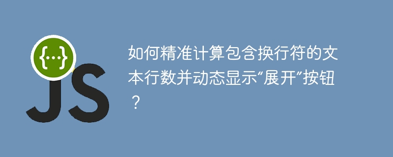 如何精准计算包含换行符的文本行数并动态显示“展开”按钮？