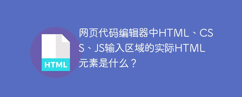 网页代码编辑器中HTML、CSS、JS输入区域的实际HTML元素是什么？
