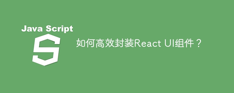 如何高效封装React UI组件?