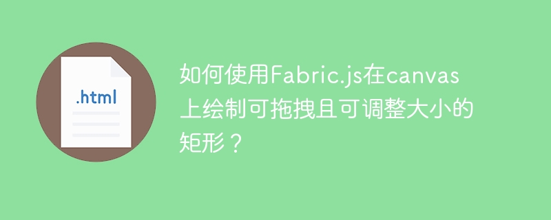 如何使用Fabric.js在canvas上绘制可拖拽且可调整大小的矩形？
