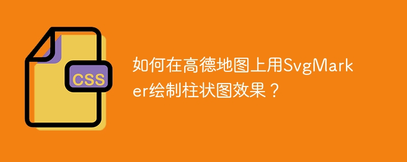 如何在高德地图上用SvgMarker绘制柱状图效果?
