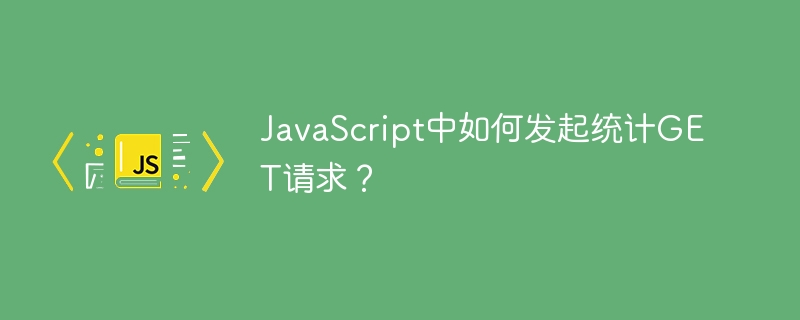 JavaScript发起统计GET请求的详细教程