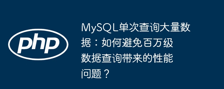 MySQL单次查询大量数据：如何避免百万级数据查询带来的性能问题？