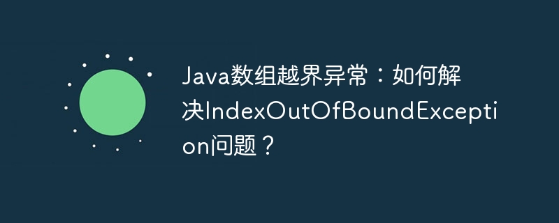 Java数组越界异常:如何解决IndexOutOfBoundException问题?