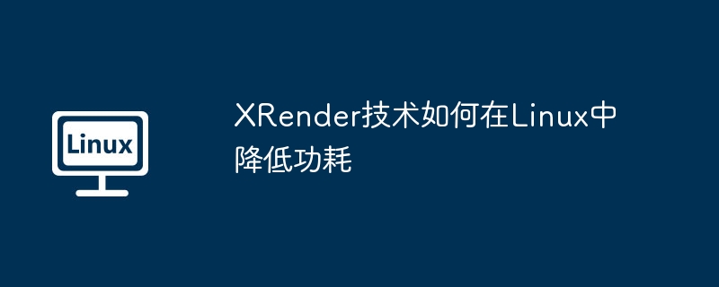 XRender技术在Linux中实现功耗降低的方法
