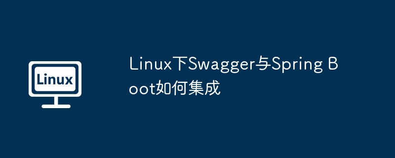 Linux环境下Swagger与SpringBoot集成详细教程